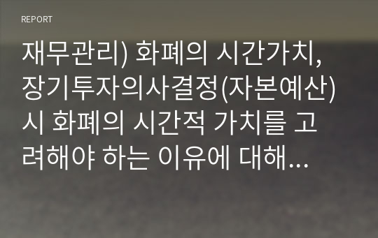 재무관리) 화폐의 시간가치, 장기투자의사결정(자본예산)시 화폐의 시간적 가치를 고려해야 하는 이유에 대해 생각해보자.