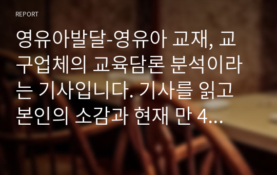 영유아발달-영유아 교재, 교구업체의 교육담론 분석이라는 기사입니다. 기사를 읽고 본인의 소감과 현재 만 4~5세반 담임교사라고 가정하고 어린이집에서 한글교재를 사용하지 않고 일과 중에 한글교육을 한다면 어떤 식으로 하는 것이 바람직할지 예시를 들어보세요