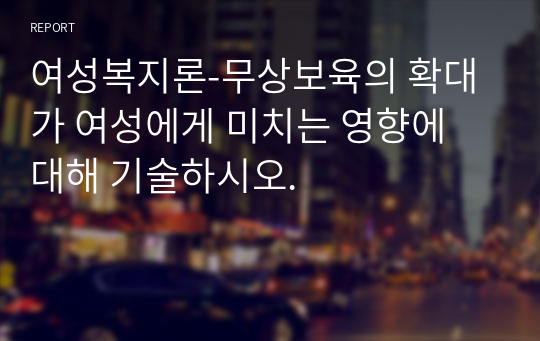 여성복지론-무상보육의 확대가 여성에게 미치는 영향에 대해 기술하시오.