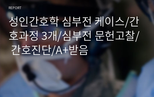 성인간호학 심부전 케이스/간호과정 3개/심부전 문헌고찰/ 간호진단/A+받음