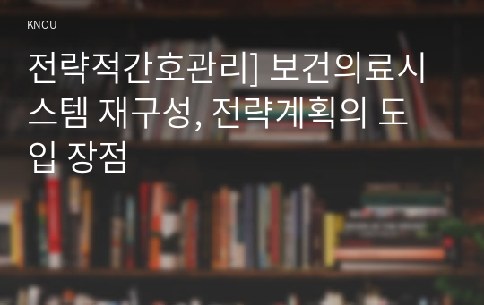 전략적간호관리] 보건의료시스템 재구성, 전략계획의 도입 장점