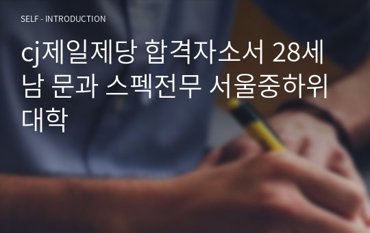 cj제일제당 합격자소서 28세남 문과 스펙전무 서울중하위대학