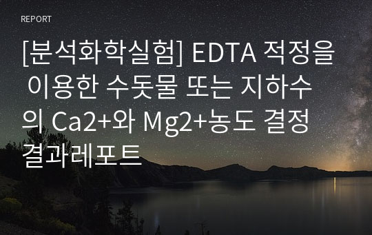 [분석화학실험] EDTA 적정을 이용한 수돗물 또는 지하수의 Ca2+와 Mg2+농도 결정 결과레포트