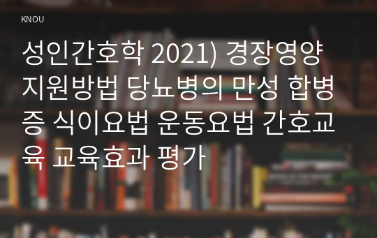 성인간호학 2021) 경장영양 지원방법 당뇨병의 만성 합병증 식이요법 운동요법 간호교육 교육효과 평가