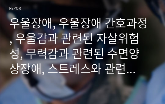 우울장애, 우울장애 간호과정, 우울감과 관련된 자살위험성, 무력감과 관련된 수면양상장애, 스트레스와 관련된 자가간호 결핍, 정신병동 케이스스터디, 정신병동 간호과정, 간호학과 케이스스터디, 간호과정, 간호학과 레포트