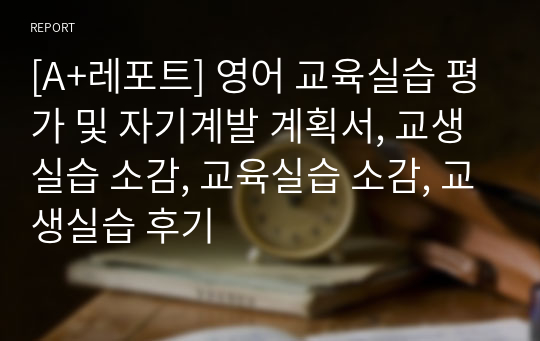 [A+레포트] 영어 교육실습 평가 및 자기계발 계획서, 교생실습 소감, 교육실습 소감, 교생실습 후기