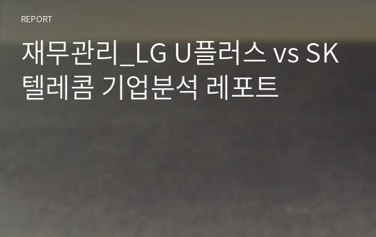 한국외대_김*교수님_재무관리_LG U플러스 vs SK텔레콤 기업분석 레포트