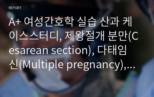 A+ 여성간호학 실습 산과 케이스스터디, 제왕절개 분만(Cesarean section), 다태임신(Multiple pregnancy), 간호진단 2개, 간호과정 2개