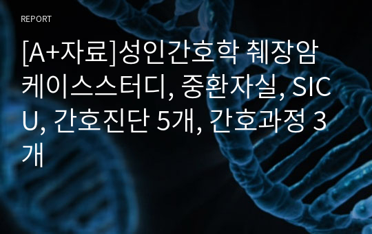 [A+자료]성인간호학 췌장암 케이스스터디, 중환자실, SICU, 간호진단 5개, 간호과정 3개