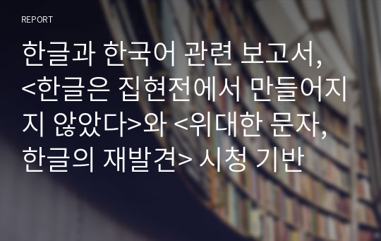 한글과 한국어 관련 보고서, &lt;한글은 집현전에서 만들어지지 않았다&gt;와 &lt;위대한 문자, 한글의 재발견&gt; 시청 기반