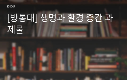 [방통대] 생명과 환경 중간 과제물