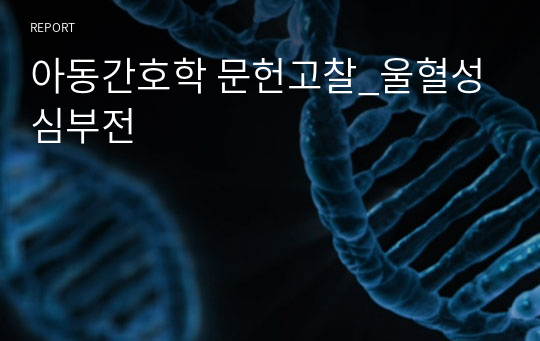 아동간호학 case study+문헌고찰_울혈성 심부전