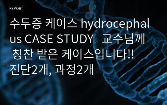 수두증 케이스 hydrocephalus CASE STUDY   교수님께 칭찬 받은 케이스입니다!!   진단2개, 과정2개