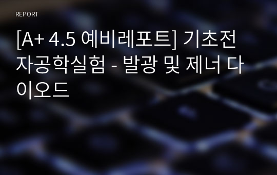 [A+ 4.5 예비레포트] 기초전자공학실험 - 발광 및 제너 다이오드