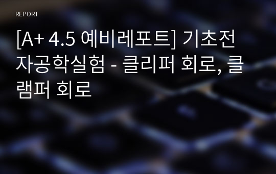 [A+ 4.5 예비레포트] 기초전자공학실험 - 클리퍼 회로, 클램퍼 회로