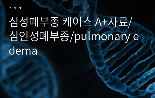 폐부종/심성폐부종 케이스 A+자료/심인성폐부종/pulmonary edema