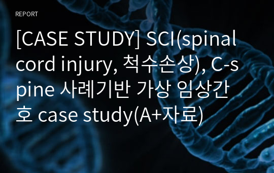 [CASE STUDY] SCI(spinal cord injury, 척수손상), C-spine 사례기반 가상 임상간호 case study(A+자료)
