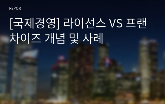 [국제경영] 라이선스 VS 프랜차이즈 개념 및 사례