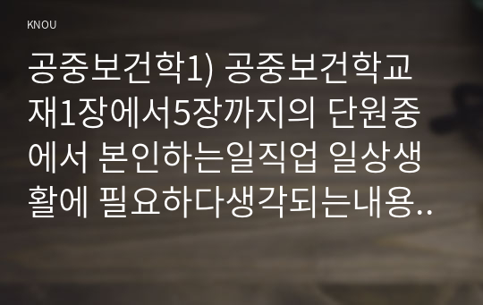 공중보건학1) 공중보건학교재1장에서5장까지의 단원중에서 본인하는일직업 일상생활에 필요하다생각되는내용주제-미세먼지-을 선정요약정리하세요0k