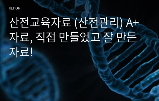 산전교육자료 (산전관리) A+자료, 직접 만들었고 잘 만든 자료!