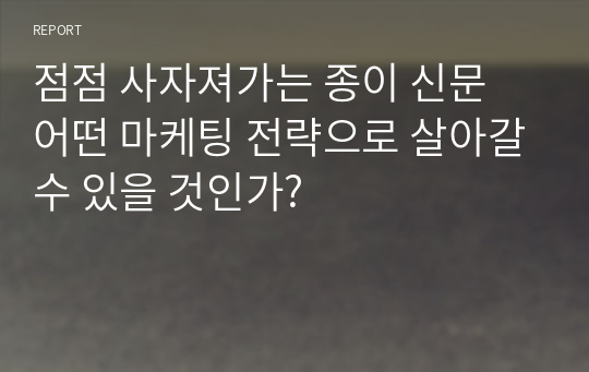 점점 사자져가는 종이 신문 어떤 마케팅 전략으로 살아갈수 있을 것인가?