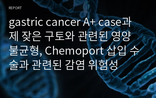 gastric cancer A+ case과제 잦은 구토와 관련된 영양불균형, Chemoport 삽입 수술과 관련된 감염 위험성