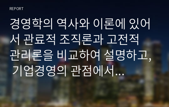 경영학의 역사와 이론에 있어서 관료적 조직론과 고전적 관리론을 비교하여 설명하고, 기업경영의 관점에서 개선방안을 제시하라.