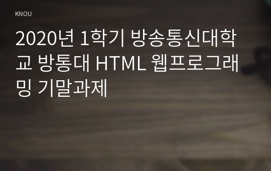 2020년 1학기 방송통신대학교 방통대 HTML 웹프로그래밍 기말과제