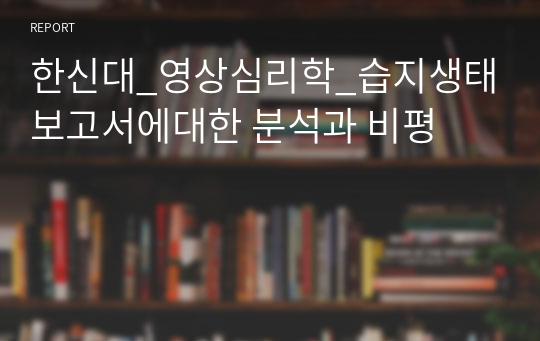 한신대_영상심리학_습지생태보고서에대한 분석과 비평