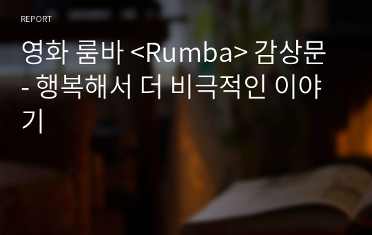 영화 룸바 &lt;Rumba&gt; 감상문 - 행복해서 더 비극적인 이야기