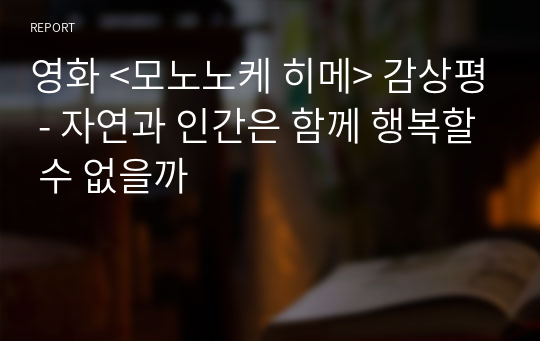 영화 &lt;모노노케 히메&gt; 감상평 - 자연과 인간은 함께 행복할 수 없을까