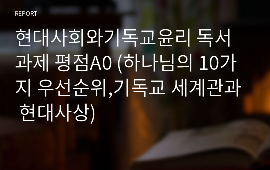 명지대 현대사회와기독교윤리 독서과제 평점A0 (하나님의 10가지 우선순위,기독교 세계관과 현대사상)