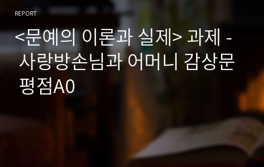 명지대 &lt;문예의 이론과 실제&gt; 과제 - 사랑방손님과 어머니 감상문 평점A0