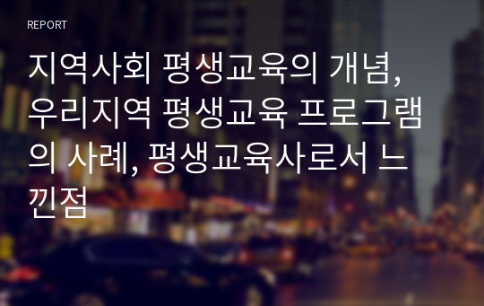 지역사회 평생교육의 개념, 우리지역 평생교육 프로그램의 사례, 평생교육사로서 느낀점