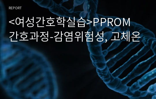 &lt;여성간호학실습&gt;PPROM 간호과정-감염위험성, 고체온