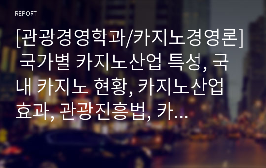 [관광경영학과/카지노경영론] 국가별 카지노산업 특성, 국내 카지노 현황, 카지노산업 효과, 관광진흥법, 카지노용어 (중간고사 대비 주요 개념 정리)