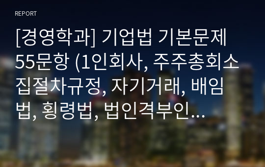 [경영학과] 기업법 기본문제 55문항 (1인회사, 주주총회소집절차규정, 자기거래, 배임법, 횡령법, 법인격부인의 법리)