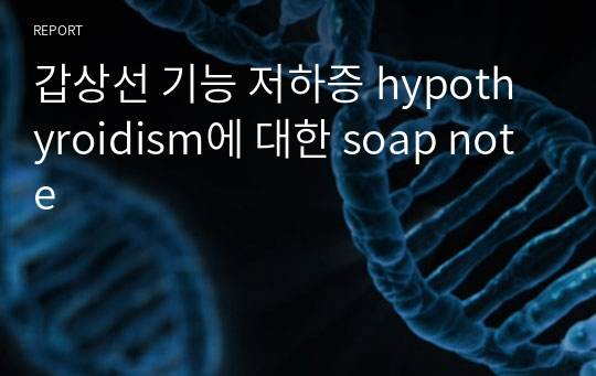갑상선 기능 저하증 hypothyroidism에 대한 soap note