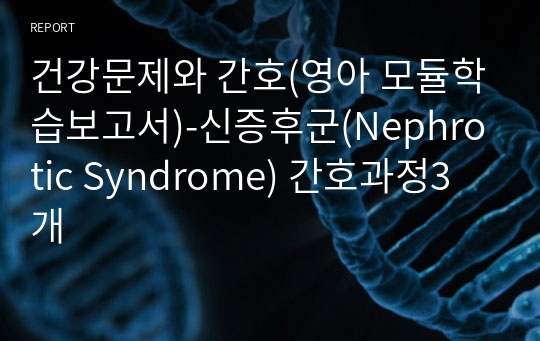 신증후군(Nephrotic Syndrome)  영아,유아 모듈학습보고서 간호과정3개