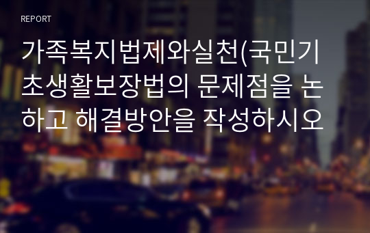 가족복지법제와실천(국민기초생활보장법의 문제점을 논하고 해결방안을 작성하시오