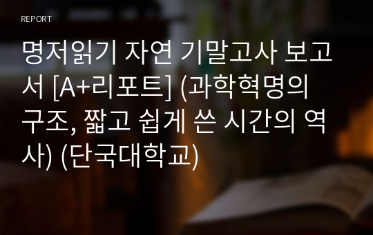 명저읽기 자연 기말고사 보고서 [A+리포트] (과학혁명의 구조, 짧고 쉽게 쓴 시간의 역사)