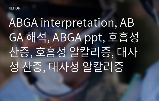 ABGA interpretation, ABGA 해석, ABGA ppt, 호흡성산증, 호흠성 알칼리증, 대사성 산증, 대사성 알칼리증