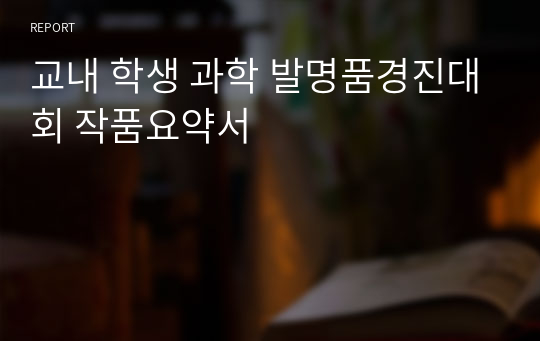 교내 학생 과학 발명품경진대회 작품요약서