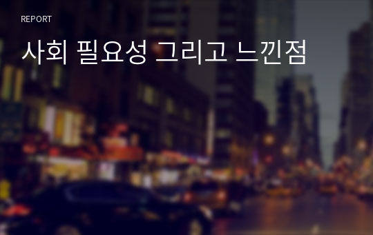 사회 필요성 그리고 느낀점