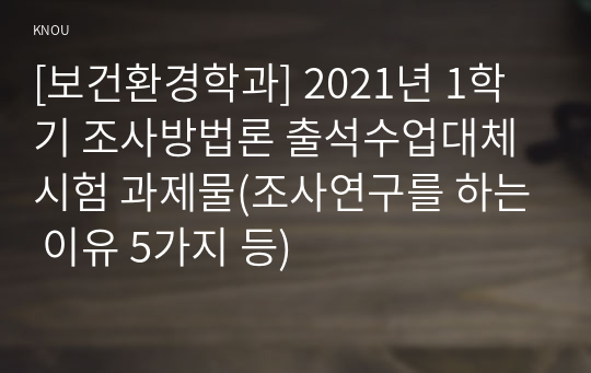 [보건환경학과] 2021년 1학기 조사방법론 출석수업대체시험 과제물(조사연구를 하는 이유 5가지 등)