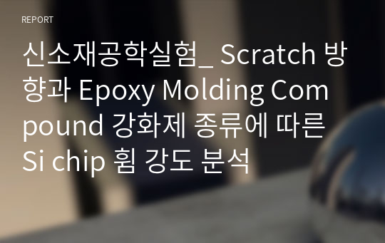 신소재공학실험_ Scratch 방향과 Epoxy Molding Compound 강화제 종류에 따른 Si chip 휨 강도 분석