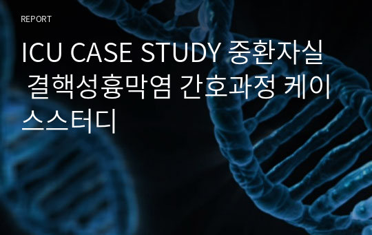 ICU CASE STUDY 중환자실 결핵성흉막염 간호과정 케이스스터디