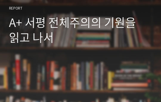 A+ 서평 전체주의의 기원을 읽고 나서