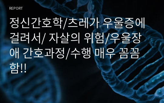 정신간호학/츠레가 우울증에 걸려서/ 자살의 위험/우울장애 간호과정/수행 매우 꼼꼼함!!