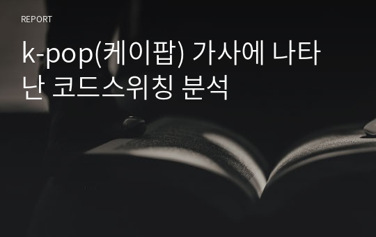 k-pop(케이팝) 가사에 나타난 코드스위칭 분석 (서울대 레포트)